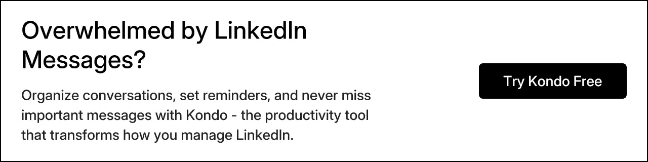 Overwhelmed by LinkedIn Messages? Organize conversations, set reminders, and never miss important messages with Kondo - the productivity tool that transforms how you manage LinkedIn. Try Kondo Free