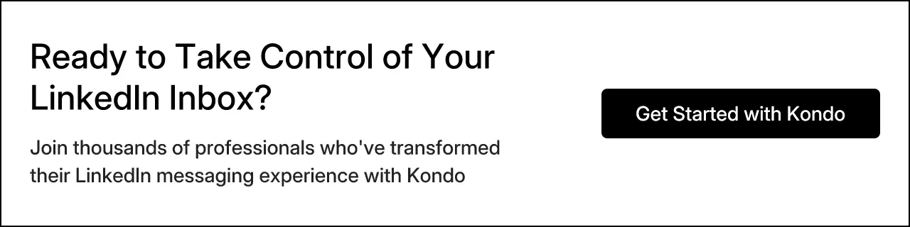 Ready to Take Control of Your LinkedIn Inbox? Join thousands of professionals who've transformed their LinkedIn messaging experience with Kondo. Get Started with Kondo