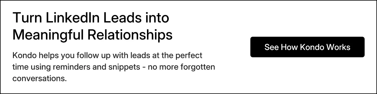 Turn LinkedIn Leads into Meaningful Relationships. Kondo helps you follow up with leads at the perfect time using reminders and snippets - no more forgotten conversations.