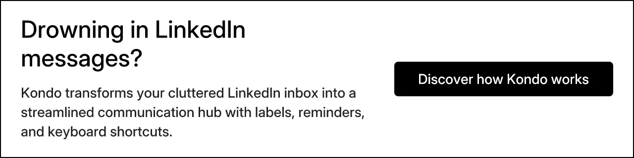 Drowning in LinkedIn messages? Kondo transforms your cluttered LinkedIn inbox into a streamlined communication hub with labels, reminders, and keyboard shortcuts. Discover how Kondo works