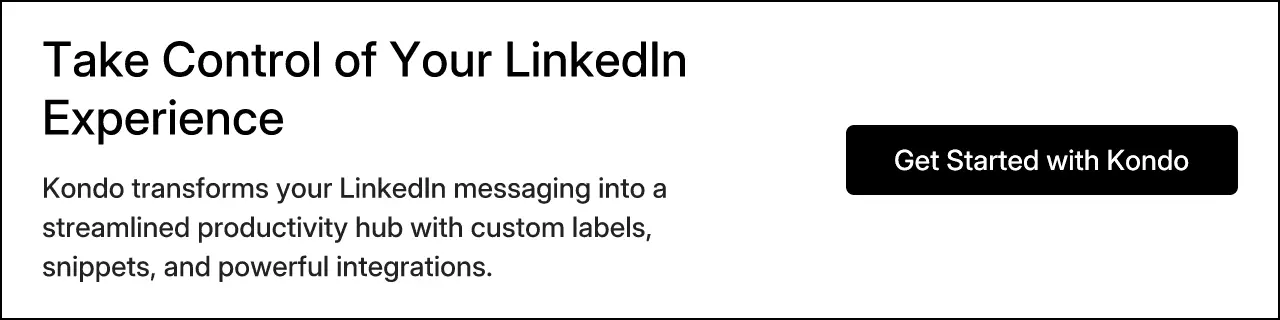 Take Control of Your LinkedIn Experience. Kondo transforms your LinkedIn messaging into a streamlined productivity hub with custom labels, snippets, and powerful integrations. Get Started with Kondo