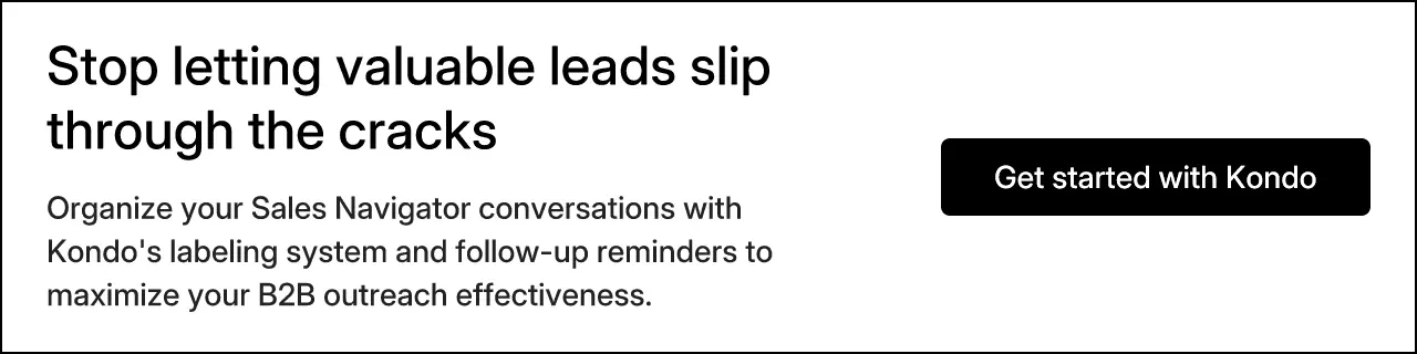 Stop letting valuable leads slip through the cracks. Organize your Sales Navigator conversations with Kondo's labeling system and follow-up reminders to maximize your B2B outreach effectiveness. Get started with Kondo