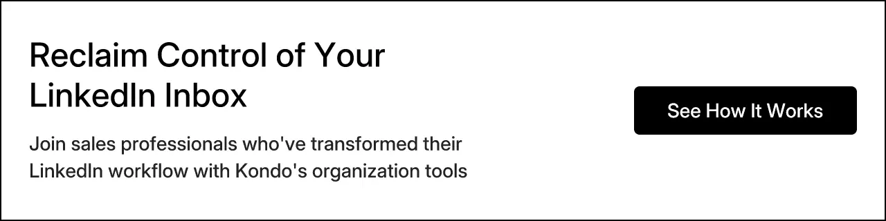 Reclaim Control of Your LinkedIn Inbox. Join sales professionals who've transformed their LinkedIn workflow with Kondo's organization tools. See How It Works.