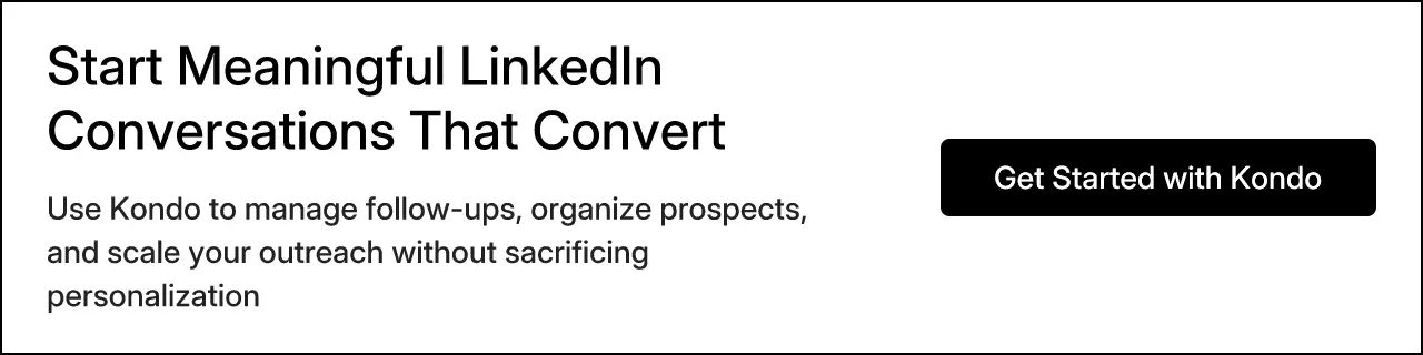Start Meaningful LinkedIn Conversations That Convert. Use Kondo to manage follow-ups, organize prospects, and scale your outreach without sacrificing personalization. Get Started with Kondo