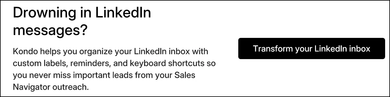 Drowning in LinkedIn messages? Kondo helps you organize your LinkedIn inbox with custom labels, reminders, and keyboard shortcuts so you never miss important leads from your Sales Navigator outreach. Transform your LinkedIn inbox