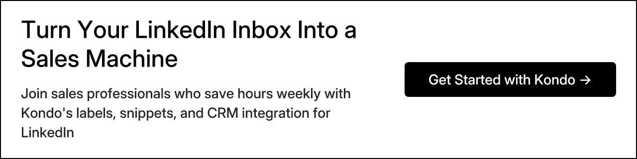 Turn Your LinkedIn Inbox Into a Sales Machine. Join sales professionals who save hours weekly with Kondo's labels, snippets, and CRM integration for LinkedIn. Get Started with Kondo →