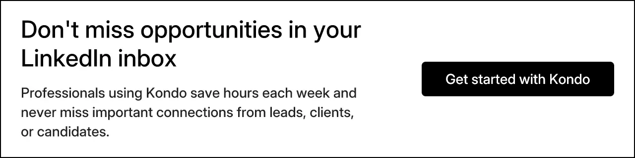 Don't miss opportunities in your LinkedIn inbox. Professionals using Kondo save hours each week and never miss important connections from leads, clients, or candidates. Get started with Kondo