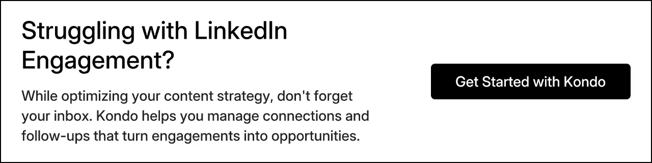 Struggling with LinkedIn Engagement? While optimizing your content strategy, don't forget your inbox. Kondo helps you manage connections and follow-ups that turn engagements into opportunities.