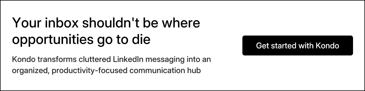 Your inbox shouldn't be where opportunities go to die. Kondo transforms cluttered LinkedIn messaging into an organized, productivity-focused communication hub. Get started with Kondo.