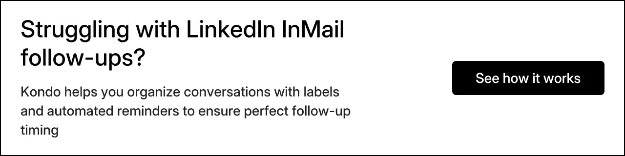 Struggling with LinkedIn InMail follow-ups? Kondo helps you organize conversations with labels and automated reminders to ensure perfect follow-up timing