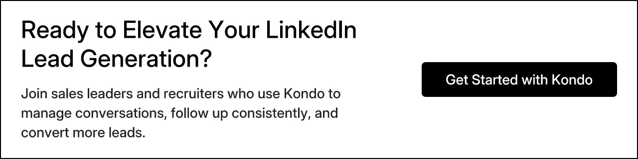 Ready to Elevate Your LinkedIn Lead Generation? Join sales leaders and recruiters who use Kondo to manage conversations, follow up consistently, and convert more leads. Get Started with Kondo